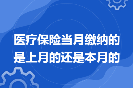 医疗保险当月缴纳的是上月的还是本月的