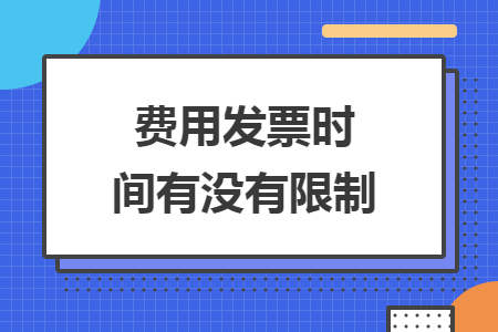 费用发票时间有没有限制