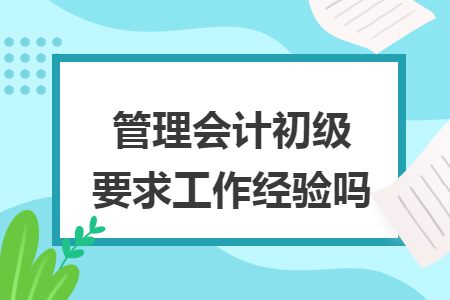 管理会计初级要求工作经验吗