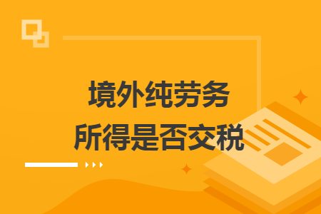 境外纯劳务所得是否交税