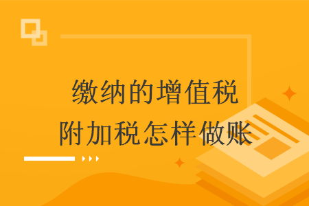 缴纳的增值税附加税怎样做账