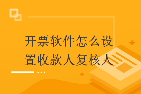 开票软件怎么设置收款人复核人