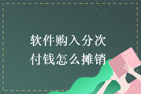 软件购入分次付钱怎么摊销