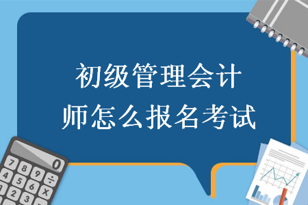 初级管理会计师怎么报名考试