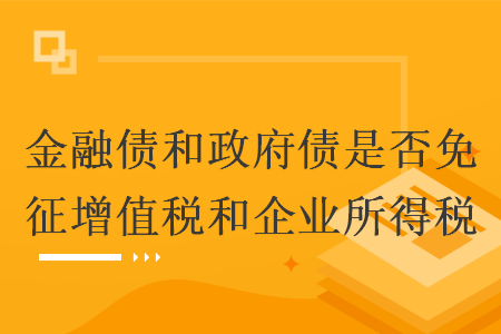 金融债和政府债是否免征增值税和企业所得税