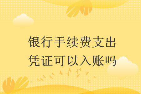 银行手续费支出凭证可以入账吗