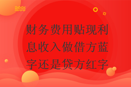 财务费用贴现利息收入做借方蓝字还是贷方红字