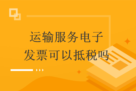运输服务电子发票可以抵税吗