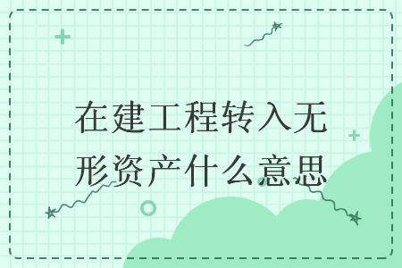 在建工程转入无形资产什么意思