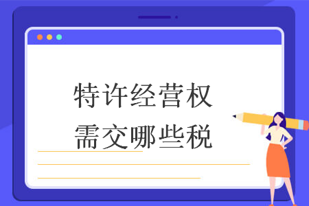 特许经营权需交哪些税