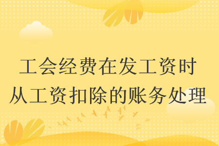 工会经费在发工资时从工资扣除的账务处理