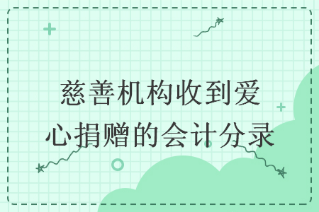 慈善机构收到爱心捐赠的会计分录