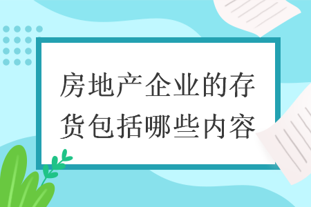 房地产企业的存货包括哪些内容