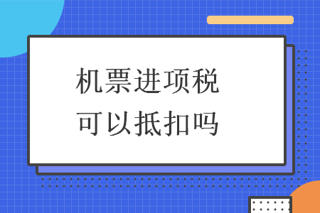 机票进项税可以抵扣吗