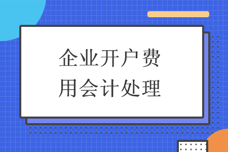 企业开户费用会计处理