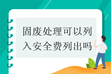 固废处理可以列入安全费列出吗