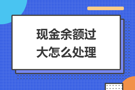 现金余额过大怎么处理