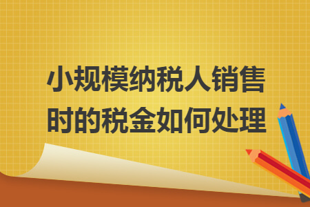 小规模纳税人销售时的税金如何处理