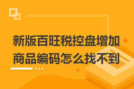 新版百旺税控盘增加商品编码怎么找不到