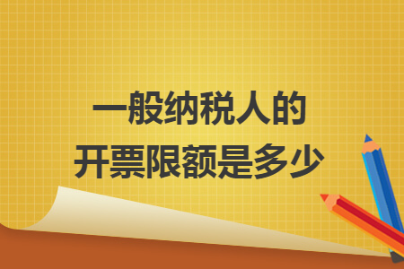 一般纳税人的开票限额是多少