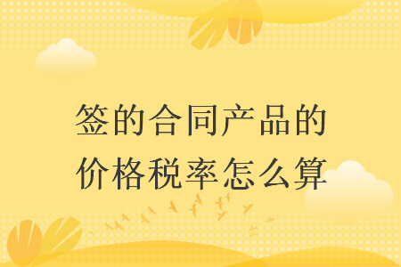 签的合同产品的价格税率怎么算