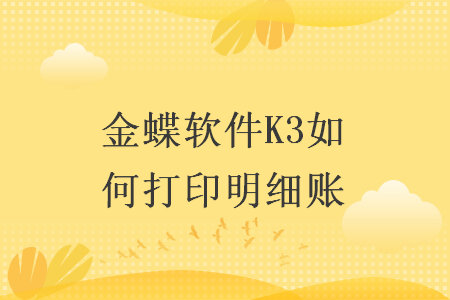 金蝶软件K3如何打印明细账