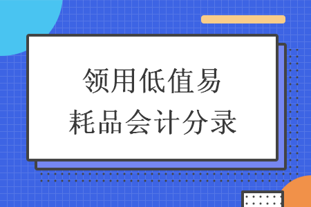 领用低值易耗品会计分录