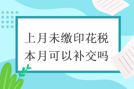 上月未缴印花税本月可以补交吗