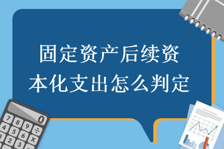 固定资产后续资本化支出怎么判定