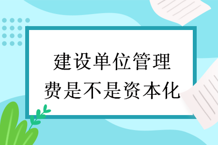 建设单位管理费是不是资本化