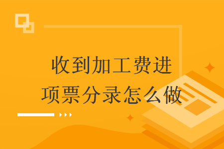 收到加工费进项票分录怎么做