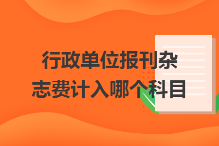 行政单位报刊杂志费计入哪个科目