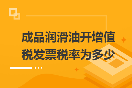 成品润滑油开增值税发票税率为多少