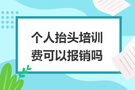 个人抬头培训费可以报销吗
