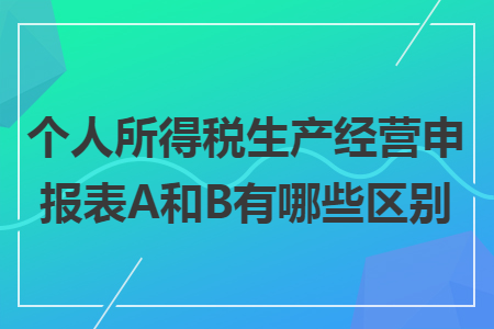 个人所得税生产经营申报表A和B有哪些区别