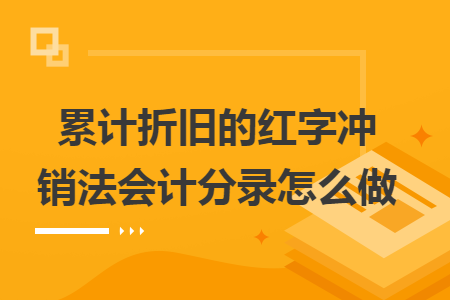 累计折旧的红字冲销法会计分录怎么做