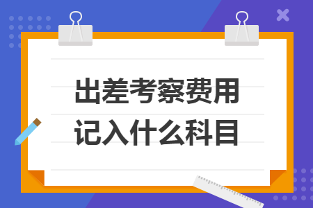 出差考察费用记入什么科目