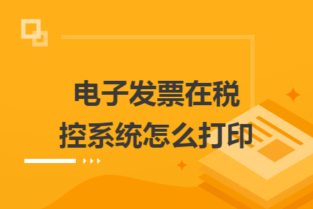 电子发票在税控系统怎么打印