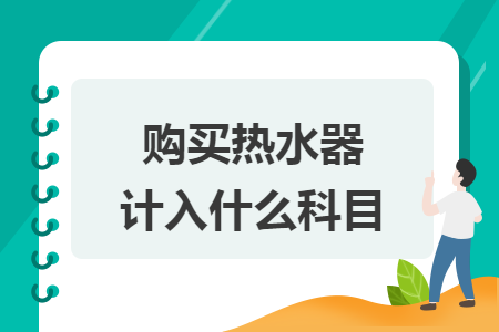 购买热水器计入什么科目