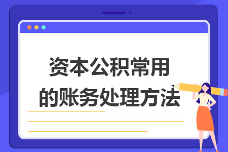 资本公积常用的账务处理方法 资本公积常用的账务处理方法