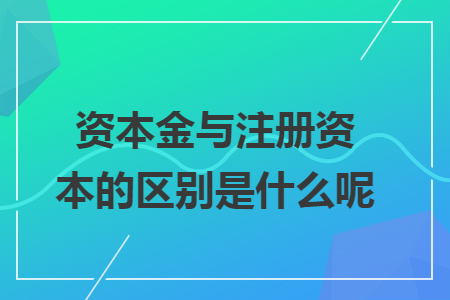 资本金与注册资本的区别是什么呢? 资本金与注册资本的区别是什么呢?