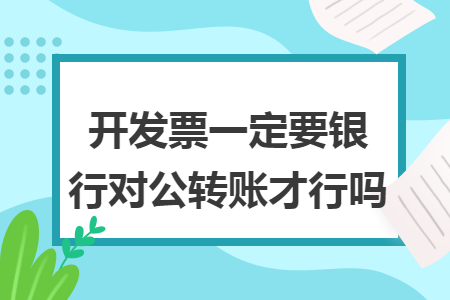 开发票一定要银行对公转账才行吗