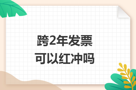 跨2年发票可以红冲吗