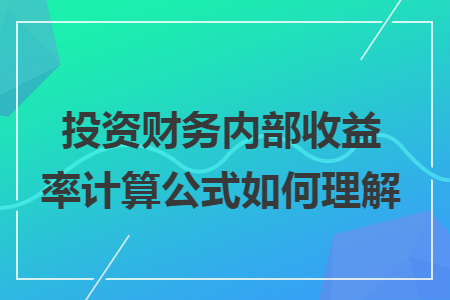 投资财务内部收益率计算公式如何理解