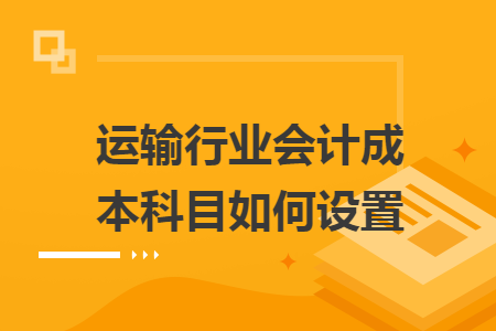 运输行业会计成本科目如何设置