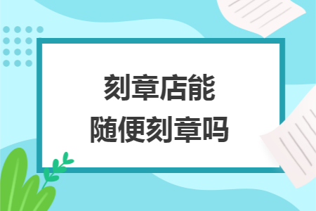 刻章店能随便刻章吗