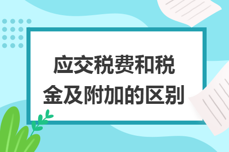 应交税费和税金及附加的区别