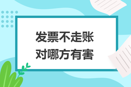 发票不走账对哪方有害