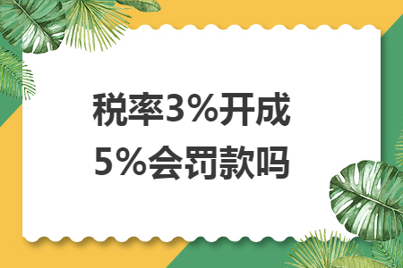 税率3%开成5%会罚款吗