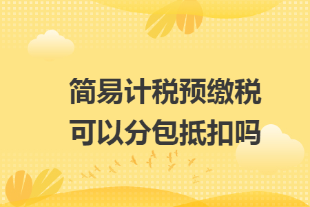 简易计税预缴税可以分包抵扣吗